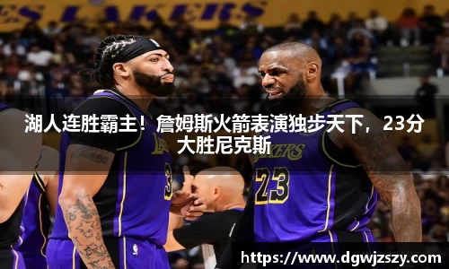 湖人连胜霸主！詹姆斯火箭表演独步天下，23分大胜尼克斯