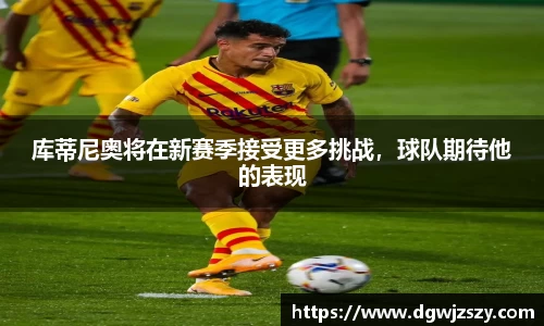 库蒂尼奥将在新赛季接受更多挑战，球队期待他的表现
