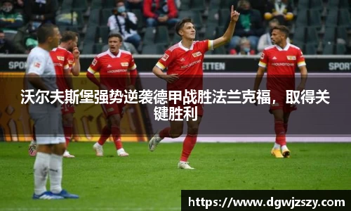 沃尔夫斯堡强势逆袭德甲战胜法兰克福，取得关键胜利