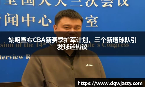 姚明宣布CBA新赛季扩军计划，三个新增球队引发球迷热议