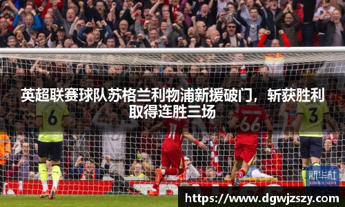英超联赛球队苏格兰利物浦新援破门，斩获胜利取得连胜三场