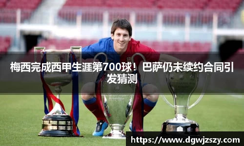 梅西完成西甲生涯第700球！巴萨仍未续约合同引发猜测