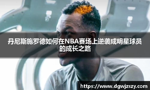 丹尼斯施罗德如何在NBA赛场上逆袭成明星球员的成长之路