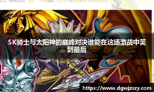 SK骑士与太阳神的巅峰对决谁能在这场激战中笑到最后