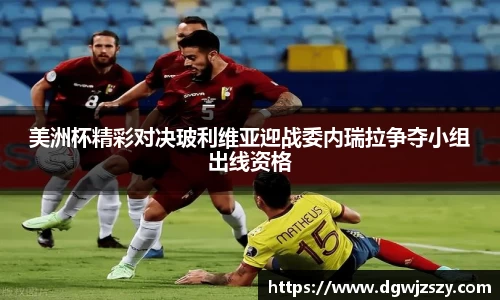 美洲杯精彩对决玻利维亚迎战委内瑞拉争夺小组出线资格