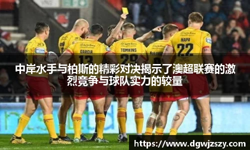 中岸水手与柏斯的精彩对决揭示了澳超联赛的激烈竞争与球队实力的较量