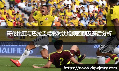 哥伦比亚与巴拉圭精彩对决视频回顾及赛后分析
