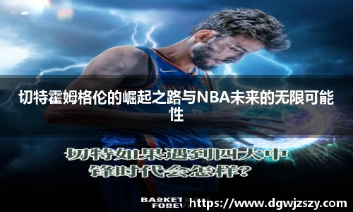 切特霍姆格伦的崛起之路与NBA未来的无限可能性