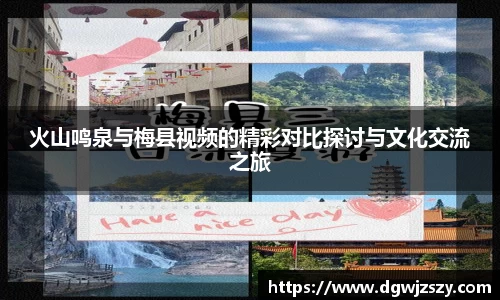 火山鸣泉与梅县视频的精彩对比探讨与文化交流之旅