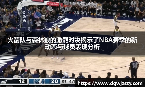 火箭队与森林狼的激烈对决揭示了NBA赛季的新动态与球员表现分析