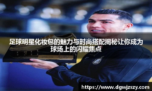 足球明星化妆包的魅力与时尚搭配揭秘让你成为球场上的闪耀焦点