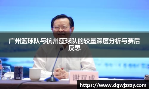 广州篮球队与杭州篮球队的较量深度分析与赛后反思