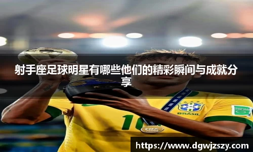 射手座足球明星有哪些他们的精彩瞬间与成就分享