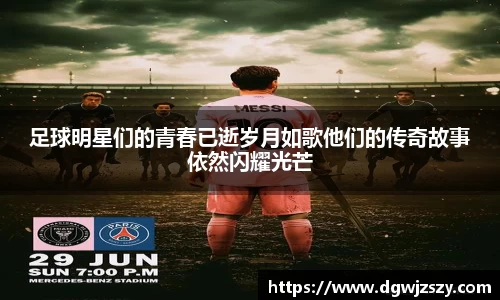 足球明星们的青春已逝岁月如歌他们的传奇故事依然闪耀光芒