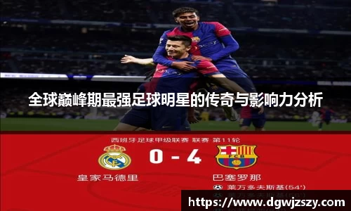 全球巅峰期最强足球明星的传奇与影响力分析
