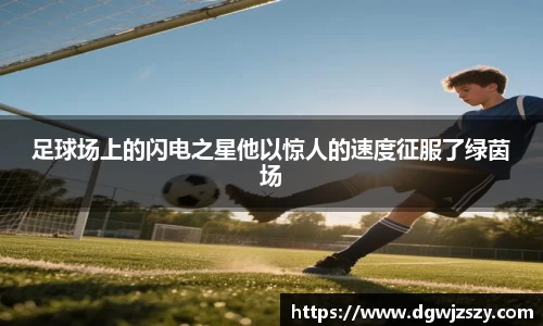 足球场上的闪电之星他以惊人的速度征服了绿茵场