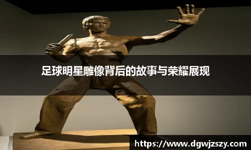 足球明星雕像背后的故事与荣耀展现
