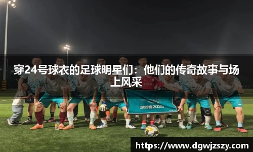 穿24号球衣的足球明星们：他们的传奇故事与场上风采